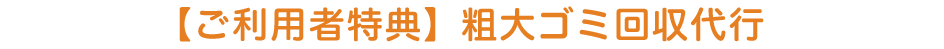 【ご利用者特典】粗大ゴミ回収代行