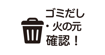 ゴミ出し・火の元確認!