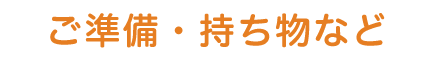 ご準備・持ち物など