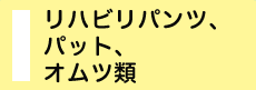 リハビリパンツ、パット、オムツ類